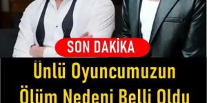 Ünlü oyuncumuzu o’lüm nedeni ba’kın neymiş..